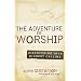 Adventure of Worship, The: Discovering Your Highest Calling