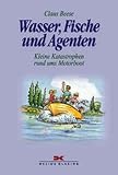 Wasser, Fische und Agenten - Kleine Katastrophen rund ums Motorboot - Claus Beese