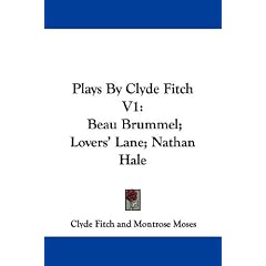 Plays By Clyde Fitch V1: Beau Brummel; Lovers' Lane; Nathan Hale