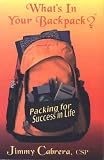 What's In Your Backpack? Packing for Success in Life What's In Your Backpack? Packing for Success in Life by Jimmy Cabrera