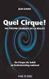 Quel cirque ! : Ma th�orie g�n�rale de la r�alit�