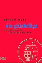 Die Glückslüge. Vom Glauben an die Machbarkeit des Lebens