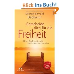 Entscheide dich f�r die Freiheit: Unser Seelenpotenzial entdecken und entfalten