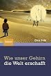 Wie unser Gehirn die Welt erschafft