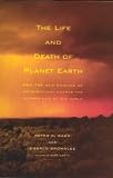 The Life and Death of Planet Earth : How the New Science of Astrobiology Charts the Ultimate Fate of Our World