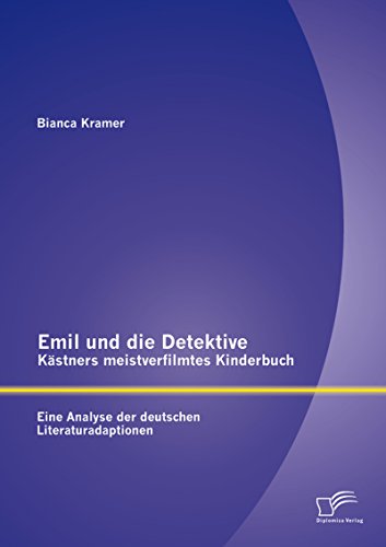Emil und die Detektive - Kästners meistverfilmtes Kinderbuch: Eine Analyse der deutschen Literaturadaptionen (German Edition)
