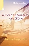 Auf den Schwingen des Gl&uuml;cks - Blockierte Engergien l&ouml;sen - Hedy L&ouml;tscher-Gugler