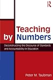 Teaching By Numbers: Deconstructing the Discourse of Standards and Accountability in Education (Studies in Curriculum Theory Series)