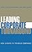 Leading Corporate Turnaround: How Leaders Fix Troubled Companies