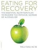 The Eating for Recovery: The Essential Nutrition Plan to Reverse the Physical Damage of Alcoholism