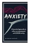 Anxiety: 50 Practical Approaches To Reduce Nervousness,Panic And SCREW Anxiety! (Anxiety Relief, Anxiety Free, Anxiety self help, Stress, Self Esteem, Confidence, Fear)