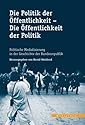 Die Politik der Öffentlichkeit - Die Öffentlichkeit der Politik. Politische Medialisierung in der Geschichte der Bundesrepublik