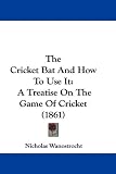 The Cricket Bat and How to Use It: A Treatise on the Game of Cricket (1861)