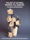 Art of Making Paper Flowers: Full-Size Patterns and Instructions for 15 Realistic Blossoms