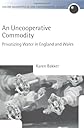 An Uncooperative Commodity: Privatizing Water in England and Wales (Oxford Geographical and Environmental Studies Series)