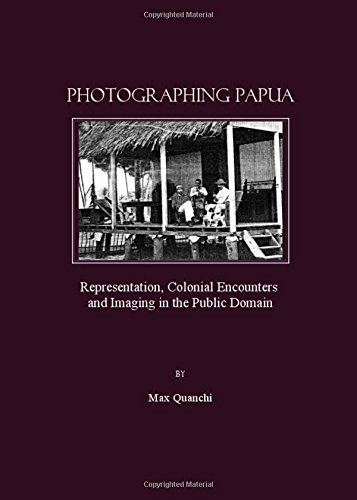 Photographing Papua: Representation, Colonial Encounters and Imaging in the Public Domain