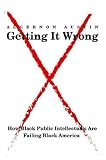 cover of Getting It Wrong: How Black Public Intellectuals Are Failing Black America