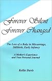Forever Silent, Forever Changed: The Loss of a Baby in Miscarriage, Stillbirth, Early Infancy. A Mother's Experience and Your Personal Journal