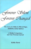 Forever Silent, Forever Changed: The Loss of a Baby in Miscarriage, Stillbirth, Early Infancy. a Mother's Experience and Your Personal Journal