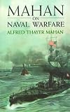 Mahan on Naval Warfare: Selections from the Writings of Rear Admiral Alfred T. Mahan