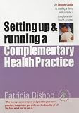 Setting Up and Running a Complementary Health Practice: An Insider Guide to Making a Living from Running a Complementary Health Practice (Successful Business ... Practice (Successful Business Start-Ups)
