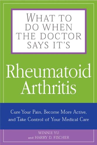 What To Do When The Doctor Says It's Rheumatoid Arthritis: Stop Your Pain, Become More Active, and Learn How to Talk to Your Doctors