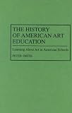 Review Greenwood Press  / The History of American Art Education: Learning About Art in American Schools (Contributions to the Study of Education)