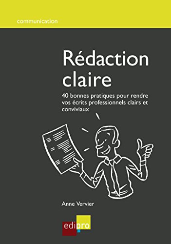 Rédaction claire: 40 bonnes pratiques pour rendre vos écrits professionnels clairs et conviviaux (Communication) (French Edition)