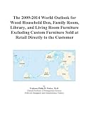 The 2009 2014 World Outlook for Wood Household Den, Family Room, Library, and Living Room Furniture Excluding Custom Furniture Sold at Retail Directly to the Customer living room furniture The 2009 2014 World Outlook for Wood Household Den, Family Room, Library, and Living Room Furniture Excluding Custom Furniture Sold at Retail Directly to the Customer