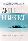 Arctic Homestead: The True Story of One Family's Survival and Courage in the Alaskan Wilds