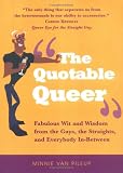 The Quotable Queer: Fabulous Wit and Wisdom from the Gays, the Straight, and Everybody In-Between