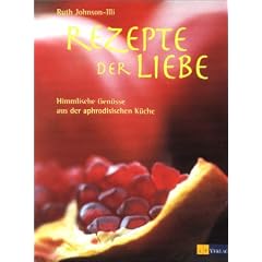 Rezepte der Liebe: Himmlische Gen�sse aus der aphrodisischen K�che