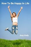 How To Be Happy In Life: Top tips on how to be happy in a relationship, with yourself, at home or at work; how to make your husband or boyfriend happy or be happy single and alone.