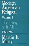 Modern American Religion, Volume 1: The Irony of It All, 1893-1919 (Modern American Religion)