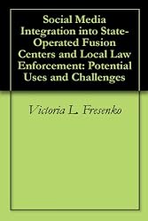 Social Media Integration into State-Operated Fusion Centers and Local Law Enforcement: Potential Uses and Challenges