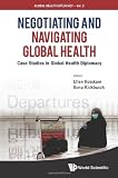 Negotiating and navigating global health : case studies in global health diplomacy