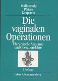 Die vaginalen Operationen: Chirurgische Anatomie und Operationslehre - G Reiffenstuhl, W Platzer, P G Knapstein