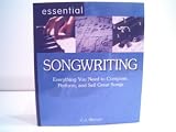 Essential Songwriting Everything You Need to Compose, Perform, and Sell Great Songs