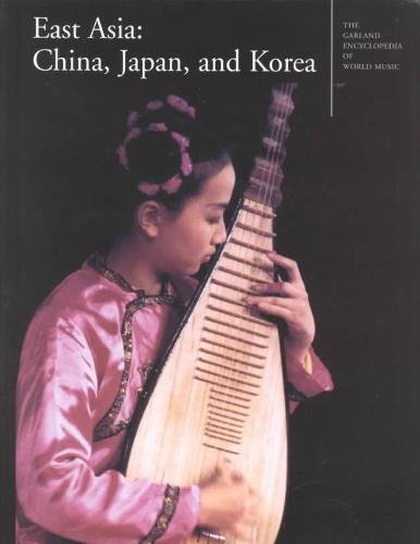 East Asia : China, Japan, and Korea (Garland Encyclopedia of World Music, Volume 7)