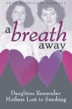 A Breath Away
 Daughters Remember Mothers Lost to Smoking,
Anne Wainscott-Sargent