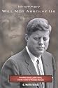 History Will Not Absolve Us : Orwellian Control, Public Denial, & the Murder of President Kennedy