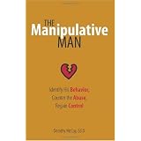 The Manipulative Man: Identify His Behavior, Counter the Abuse, Regain Control