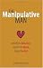 The Manipulative Man: Identify His Behavior, Counter the Abuse, Regain Control