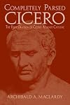 Completely Parsed Cicero: The First Oration Of Cicero Against Catiline
