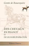 Des chevaux en France et de leur regeneration: Par le comte de B...