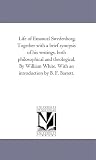 Life of Emanuel Swedenborg, Together with a brief synopsis of his writings, both philosophical and theological. By William White.