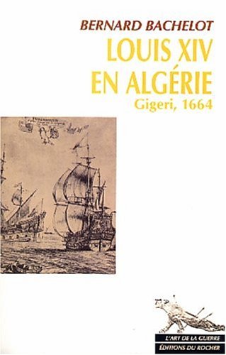 Louis XIV en Alg�rie : Gigeri, 1664 - Prix de l_Acad�mie de Marine 2004 - Prix litt�rraire Jean Pommier 2004