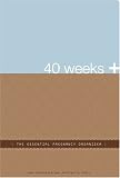 40 Weeks +: The Essential Pregnancy Organizer