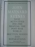 The collected writings of John Maynard Keynes. Vol.26, Activities 1941-1946 : shaping the post-war world, Bretton Woods and reparations