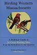 Birding Western Massachusetts: A Habitat Guide to 26 Great Birding Sites from the Berkshires to the Quabbin